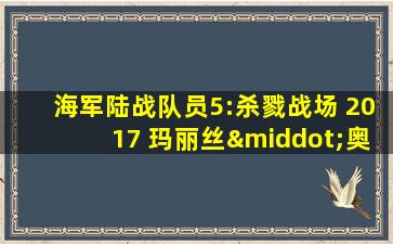 海军陆战队员5:杀戮战场 2017 玛丽丝·奥莱特